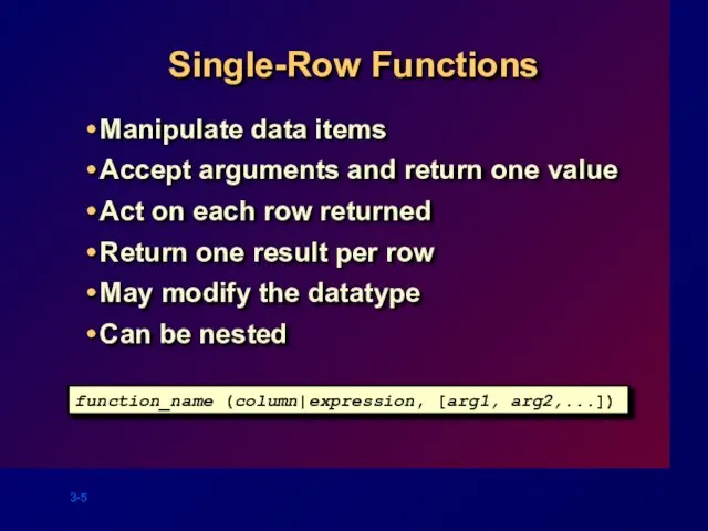 Single-Row Functions Manipulate data items Accept arguments and return one value