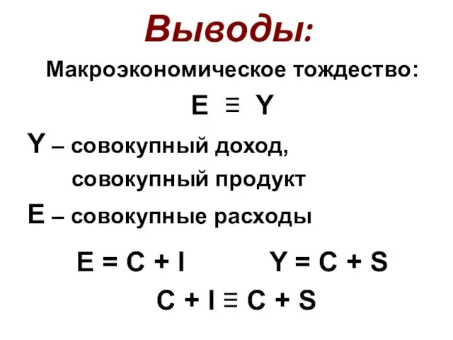 Выводы: Макроэкономическое тождество: E ≡ Y Y – совокупный доход, совокупный