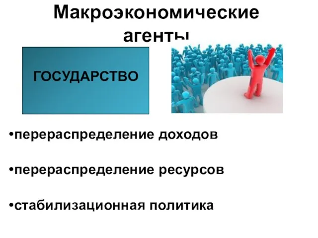 Макроэкономические агенты ГОСУДАРСТВО перераспределение доходов перераспределение ресурсов стабилизационная политика