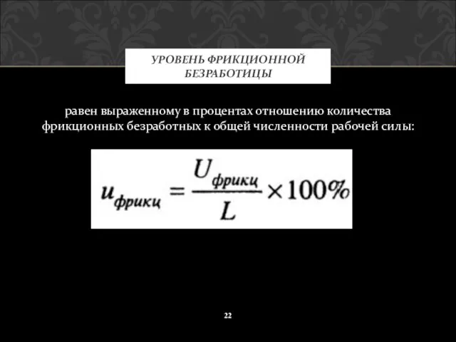 равен выраженному в процентах отношению количества фрикционных безработных к общей численности рабочей силы: УРОВЕНЬ ФРИКЦИОННОЙ БЕЗРАБОТИЦЫ