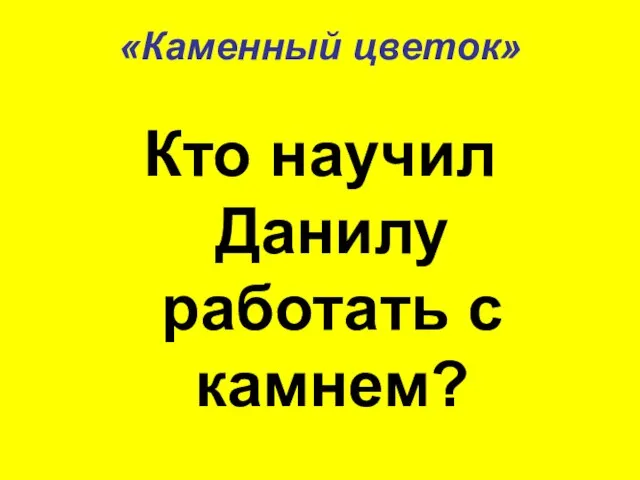 «Каменный цветок» Кто научил Данилу работать с камнем?