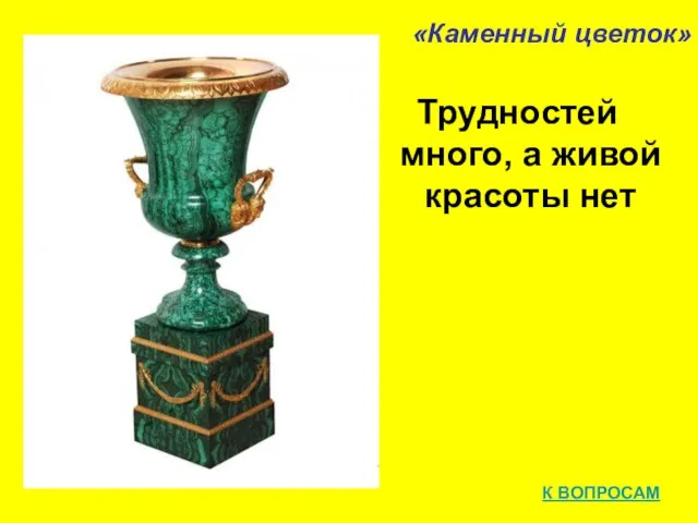 «Каменный цветок» Трудностей много, а живой красоты нет К ВОПРОСАМ