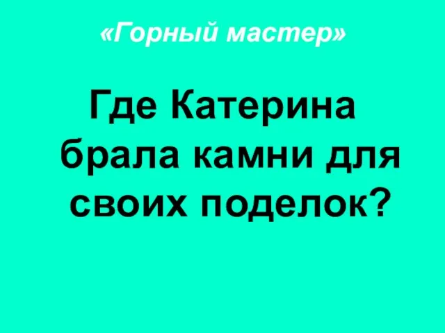 «Горный мастер» Где Катерина брала камни для своих поделок?