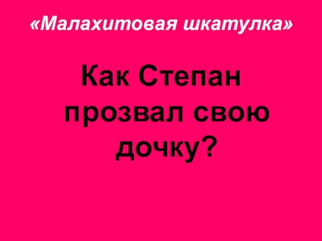 «Малахитовая шкатулка» Как Степан прозвал свою дочку?