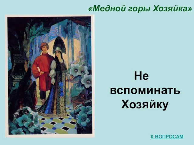 «Медной горы Хозяйка» Не вспоминать Хозяйку К ВОПРОСАМ