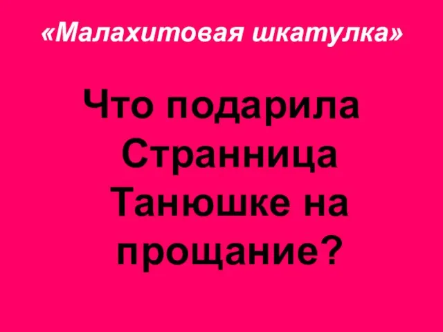 «Малахитовая шкатулка» Что подарила Странница Танюшке на прощание?