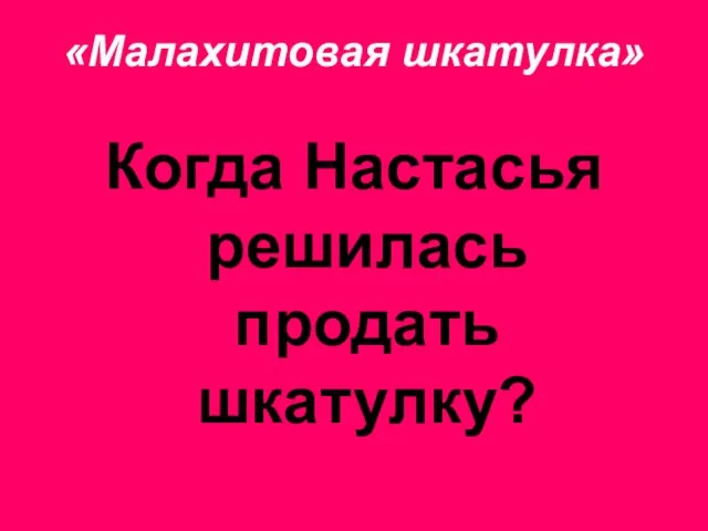 «Малахитовая шкатулка» Когда Настасья решилась продать шкатулку?