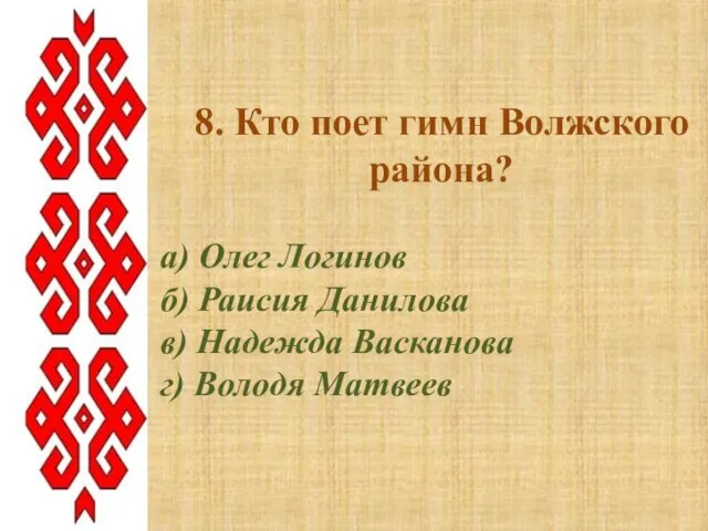 8. Кто поет гимн Волжского района? а) Олег Логинов б) Раисия