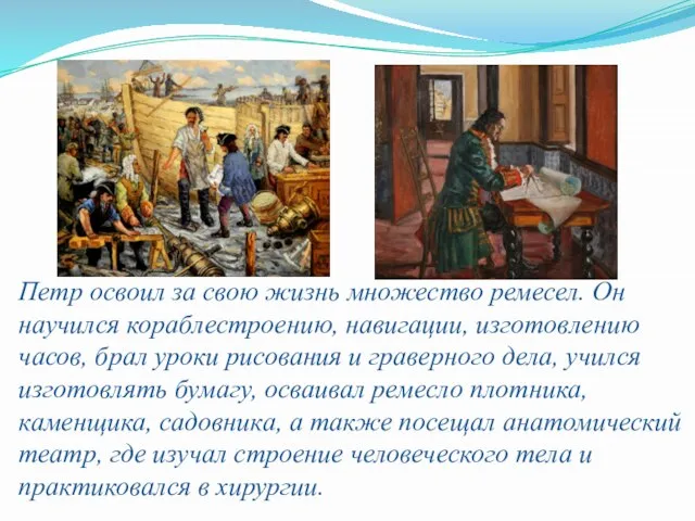 Петр освоил за свою жизнь множество ремесел. Он научился кораблестроению, навигации,