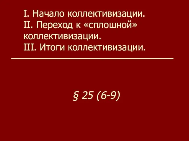 I. Начало коллективизации. II. Переход к «сплошной» коллективизации. III. Итоги коллективизации. § 25 (6-9)