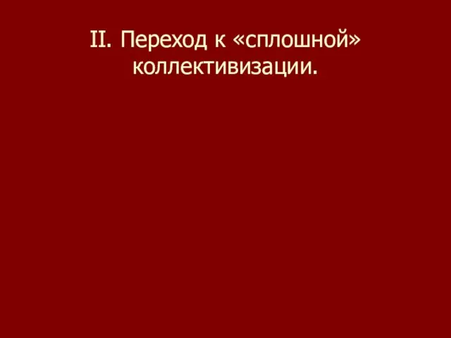 II. Переход к «сплошной» коллективизации.