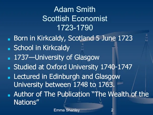 Emma Shanley Adam Smith Scottish Economist 1723-1790 Born in Kirkcaldy, Scotland