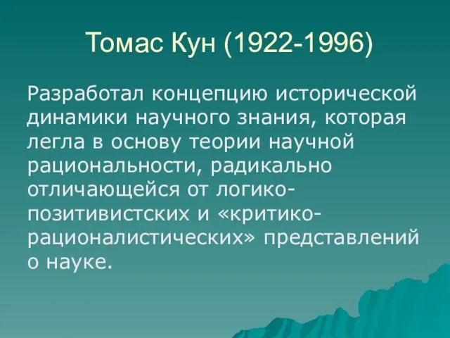 Томас Кун (1922-1996) Разработал концепцию исторической динамики научного знания, которая легла