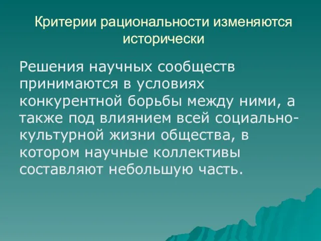 Критерии рациональности изменяются исторически Решения научных сообществ принимаются в условиях конкурентной