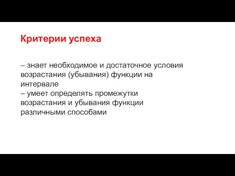 Критерии успеха – знает необходимое и достаточное условия возрастания (убывания) функции