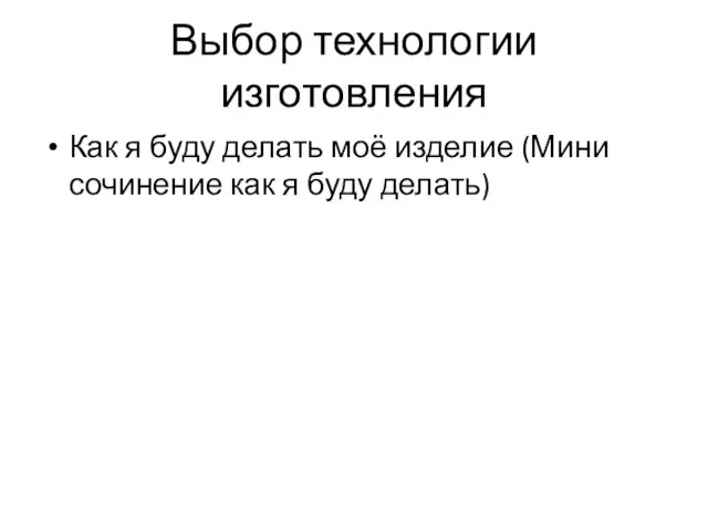 Выбор технологии изготовления Как я буду делать моё изделие (Мини сочинение как я буду делать)