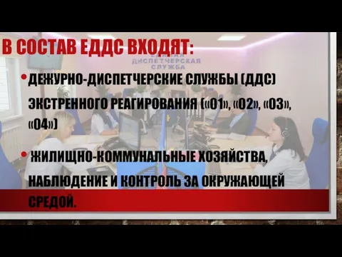 В СОСТАВ ЕДДС ВХОДЯТ: ДЕЖУРНО-ДИСПЕТЧЕРСКИЕ СЛУЖБЫ (ДДС) ЭКСТРЕННОГО РЕАГИРОВАНИЯ («01», «02»,