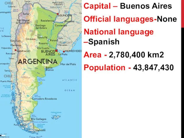 Capital – Buenos Aires Official languages-None National language –Spanish Area - 2,780,400 km2 Population - 43,847,430