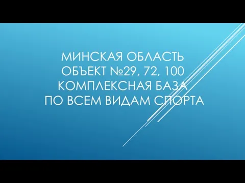 МИНСКАЯ ОБЛАСТЬ ОБЪЕКТ №29, 72, 100 КОМПЛЕКСНАЯ БАЗА ПО ВСЕМ ВИДАМ СПОРТА