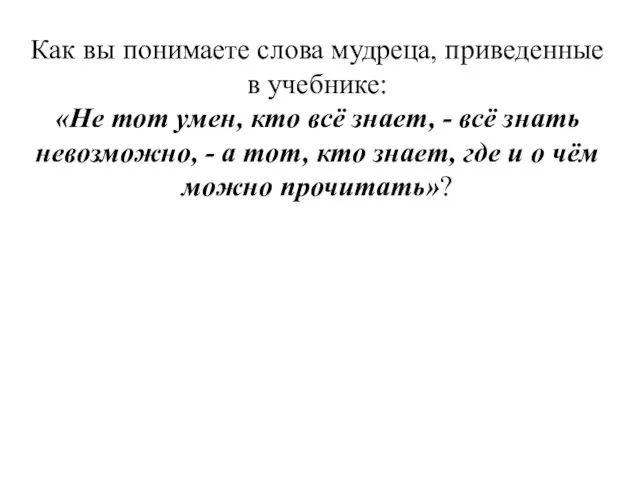 Как вы понимаете слова мудреца, приведенные в учебнике: «Не тот умен,