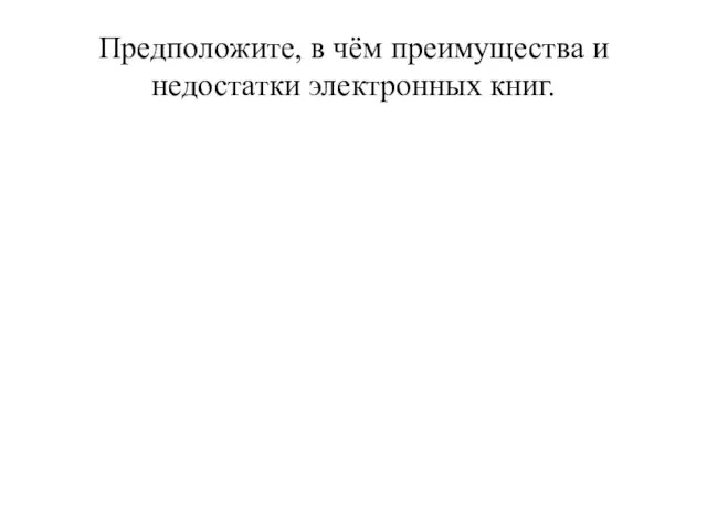 Предположите, в чём преимущества и недостатки электронных книг.