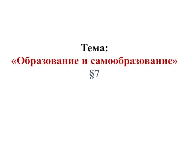 Тема: «Образование и самообразование» §7