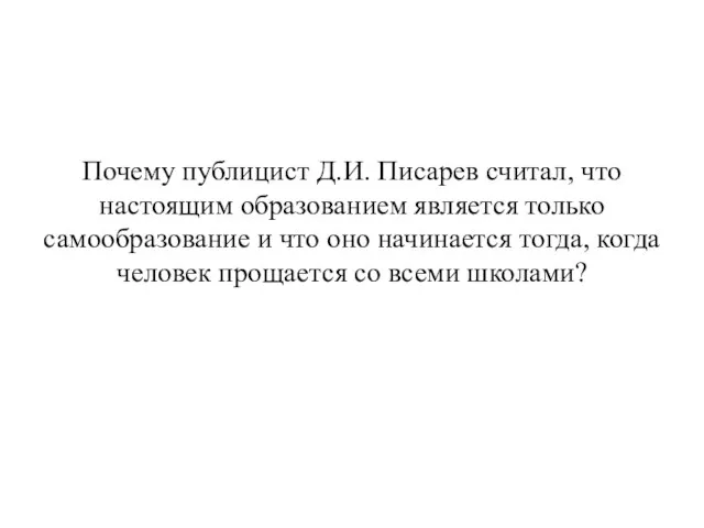 Почему публицист Д.И. Писарев считал, что настоящим образованием является только самообразование