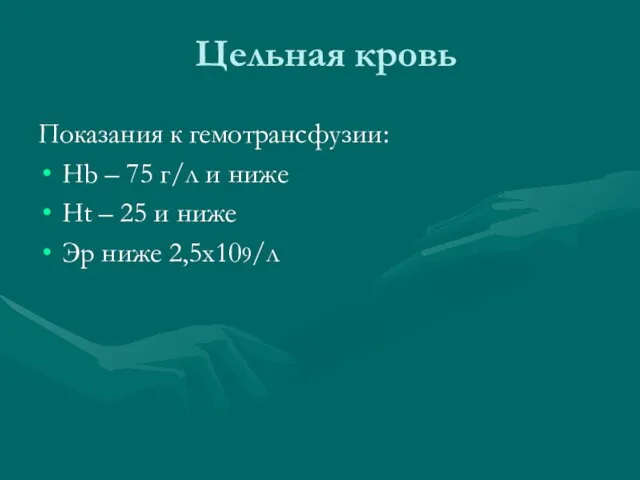 Цельная кровь Показания к гемотрансфузии: Hb – 75 г/л и ниже