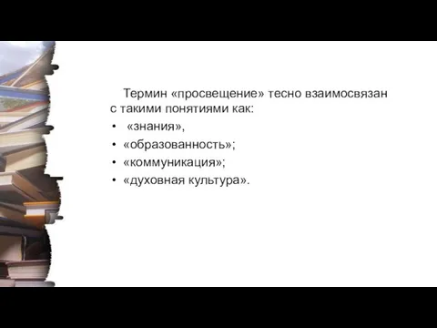 Термин «просвещение» тесно взаимосвязан с такими понятиями как: «знания», «образованность»; «коммуникация»; «духовная культура».