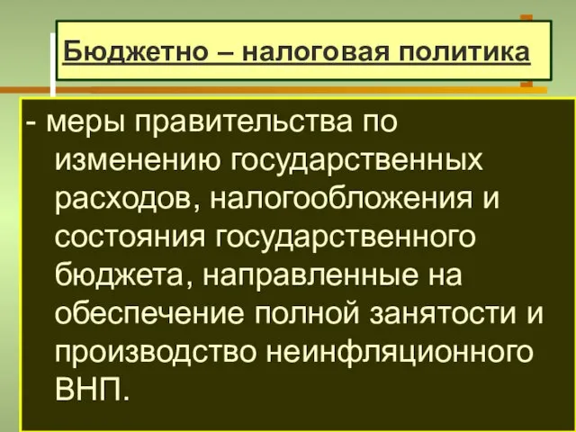 Бюджетно – налоговая политика - меры правительства по изменению государственных расходов,