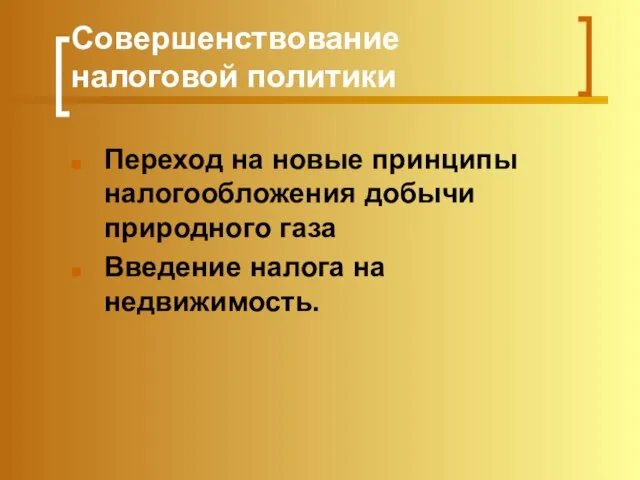 Совершенствование налоговой политики Переход на новые принципы налогообложения добычи природного газа Введение налога на недвижимость.