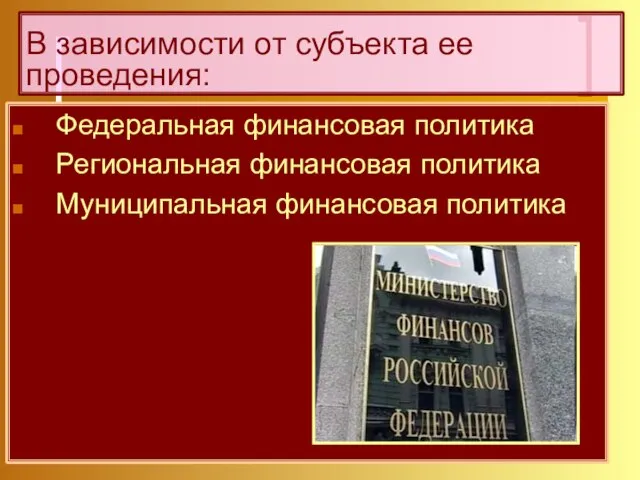 В зависимости от субъекта ее проведения: Федеральная финансовая политика Региональная финансовая политика Муниципальная финансовая политика