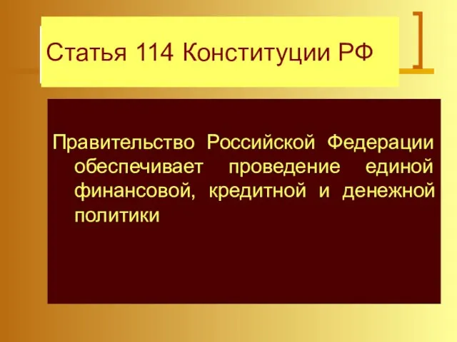 Статья 114 Конституции РФ Правительство Российской Федерации обеспечивает проведение единой финансовой, кредитной и денежной политики