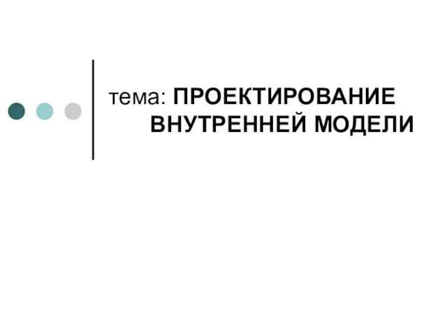 тема: ПРОЕКТИРОВАНИЕ ВНУТРЕННЕЙ МОДЕЛИ