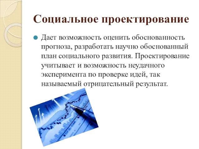 Социальное проектирование Дает возможность оценить обоснованность прогноза, разработать научно обоснованный план