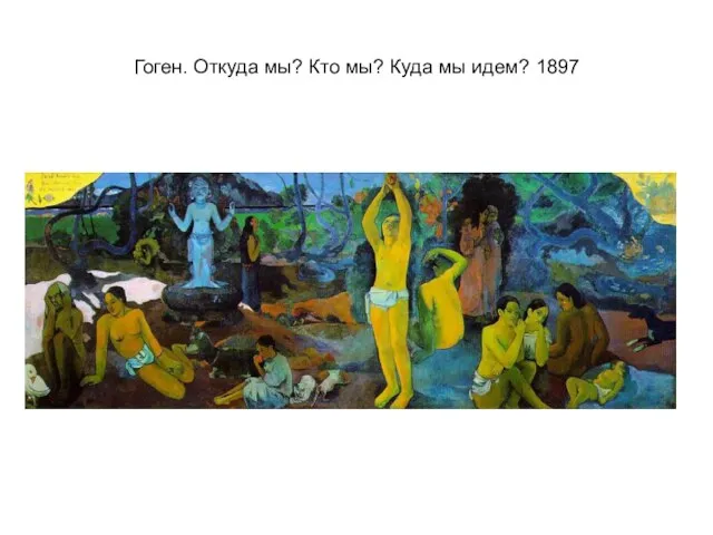 Гоген. Откуда мы? Кто мы? Куда мы идем? 1897