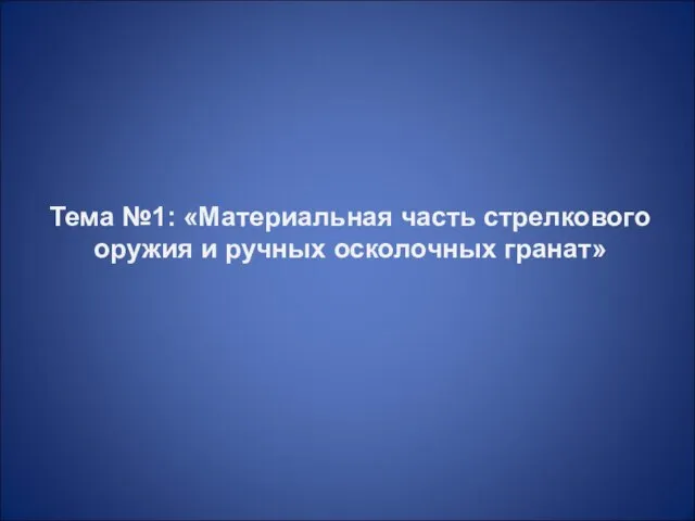 Тема №1: «Материальная часть стрелкового оружия и ручных осколочных гранат»