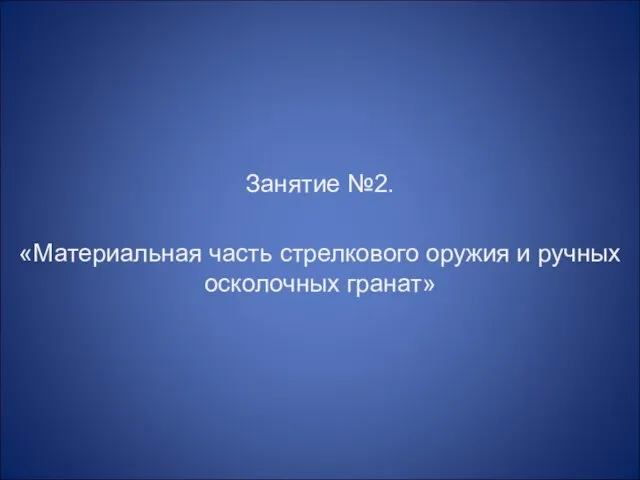 Занятие №2. «Материальная часть стрелкового оружия и ручных осколочных гранат»