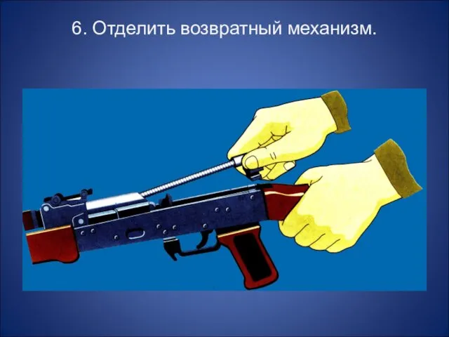 6. Отделить возвратный механизм.