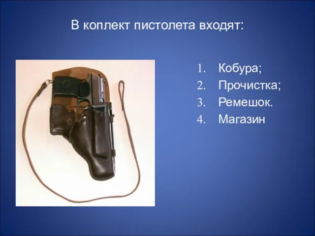 В коплект пистолета входят: Кобура; Прочистка; Ремешок. Магазин