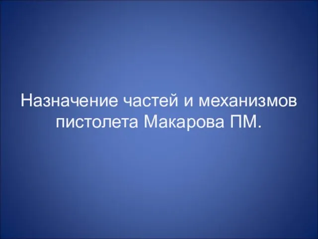 Назначение частей и механизмов пистолета Макарова ПМ.