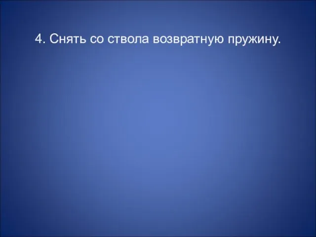 4. Снять со ствола возвратную пружину.