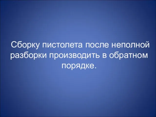 Сборку пистолета после неполной разборки производить в обратном порядке.