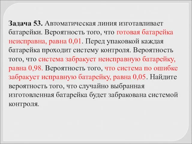 Задача 53. Автоматическая линия изготавливает батарейки. Вероятность того, что готовая батарейка