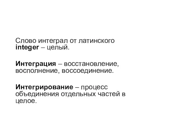 Слово интеграл от латинского integer – целый. Интеграция – восстановление, восполнение,