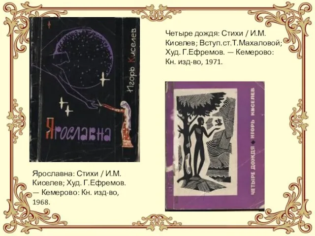 Ярославна: Стихи / И.М.Киселев; Худ. Г.Ефремов. — Кемерово: Кн. изд-во, 1968.