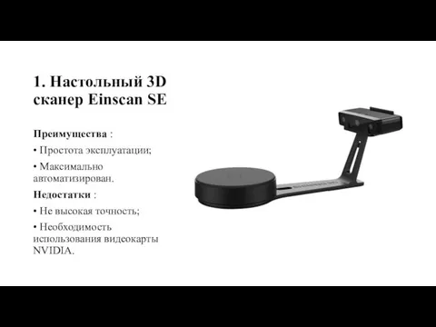 1. Настольный 3D сканер Einscan SE Преимущества : • Простота эксплуатации;