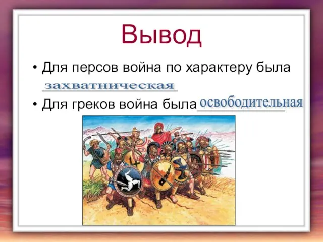 Вывод Для персов война по характеру была _________________ Для греков война была___________ захватническая освободительная