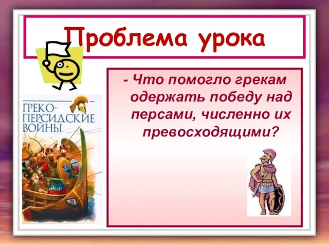 Проблема урока - Что помогло грекам одержать победу над персами, численно их превосходящими?