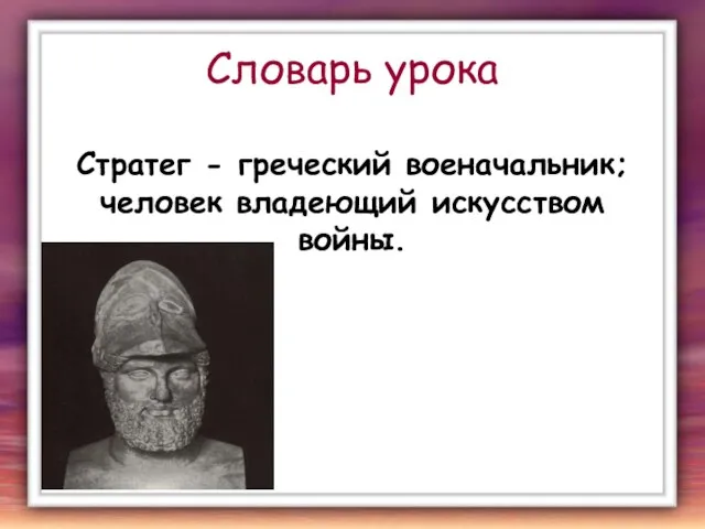 Словарь урока Стратег - греческий военачальник; человек владеющий искусством войны.